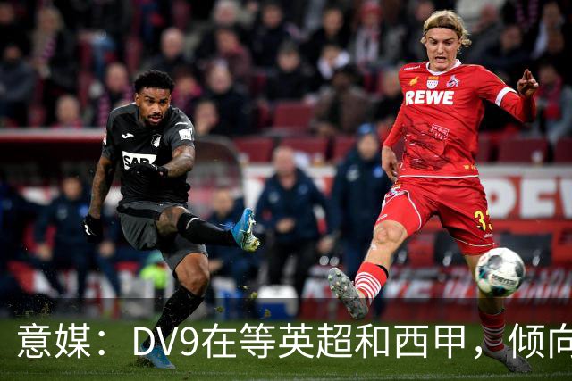 意媒：DV9在等英超和西甲，倾向于去巴萨但后者优先目标是小蜘蛛